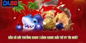 Bắn Cá Đổi Thưởng DA88 | Sảnh Game Giải Trí Uy Tín Nhất