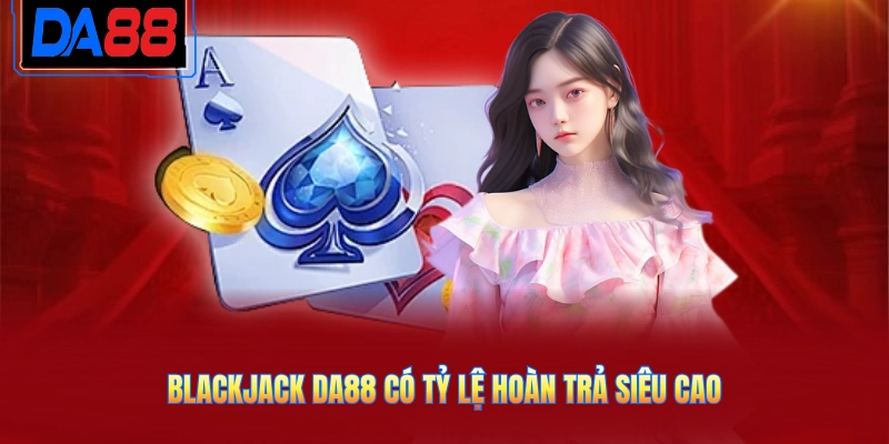 Blackjack DA88 có tỷ lệ hoàn trả siêu cao