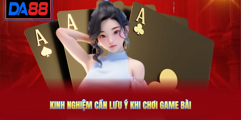 Kinh nghiệm cần lưu ý khi chơi game bài