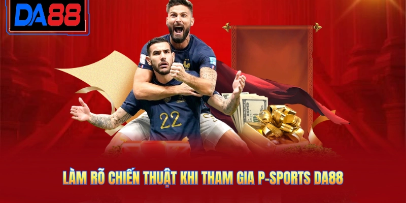 Làm rõ chiến thuật khi tham gia P-Sports DA88