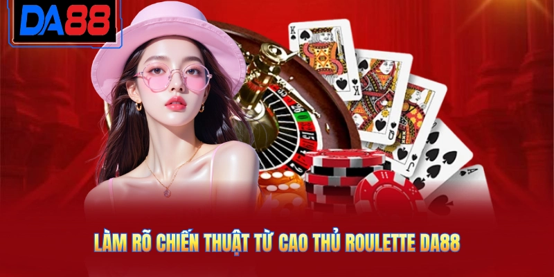 Làm rõ chiến thuật từ cao thủ Roulette DA88