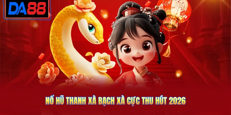 Nổ hũ Thanh xà bạch xà cực thu hút 2026