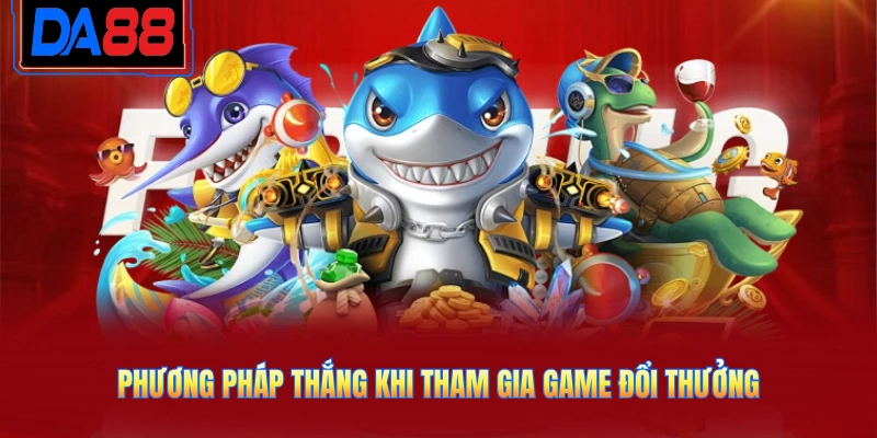 Phương pháp thắng khi tham gia game đổi thưởng